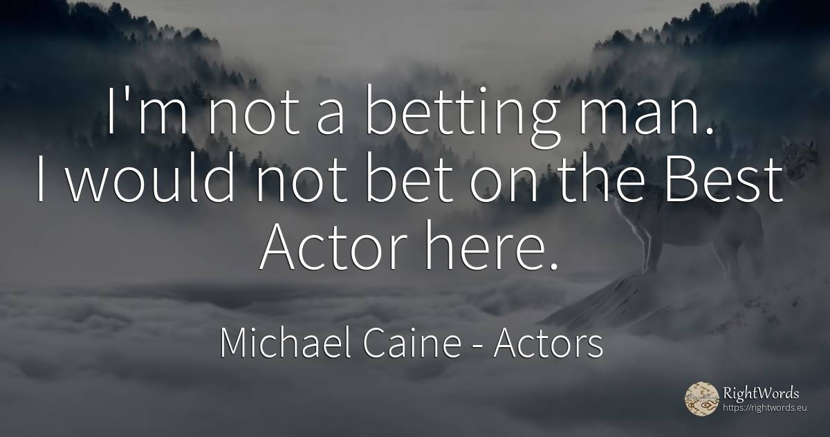 I'm not a betting man. I would not bet on the Best Actor... - Michael Caine, quote about actors, man