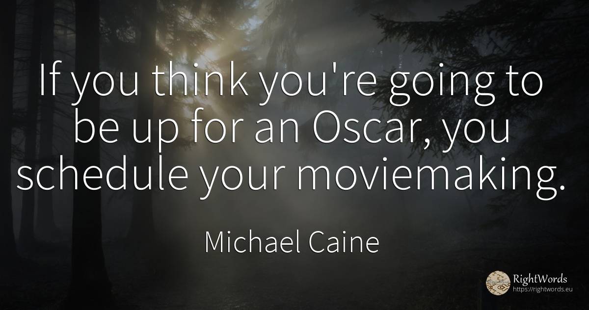 If you think you're going to be up for an Oscar, you... - Michael Caine