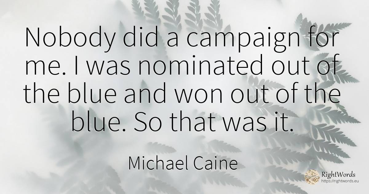 Nobody did a campaign for me. I was nominated out of the... - Michael Caine