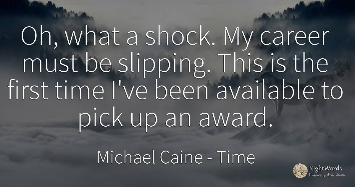 Oh, what a shock. My career must be slipping. This is the... - Michael Caine, quote about career, time