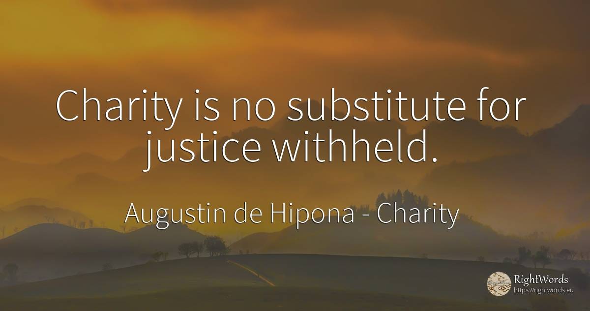 Charity is no substitute for justice withheld. - Saint Augustine (Augustine of Hippo) (Aurelius Augustinus), quote about charity, justice
