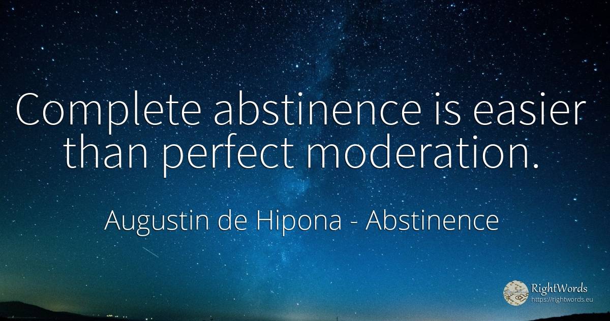 Complete abstinence is easier than perfect moderation. - Saint Augustine (Augustine of Hippo) (Aurelius Augustinus), quote about abstinence, perfection