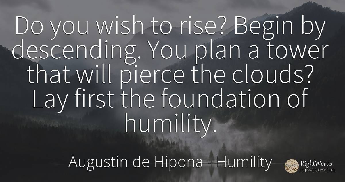 Do you wish to rise? Begin by descending. You plan a... - Saint Augustine (Augustine of Hippo) (Aurelius Augustinus), quote about humility, wish