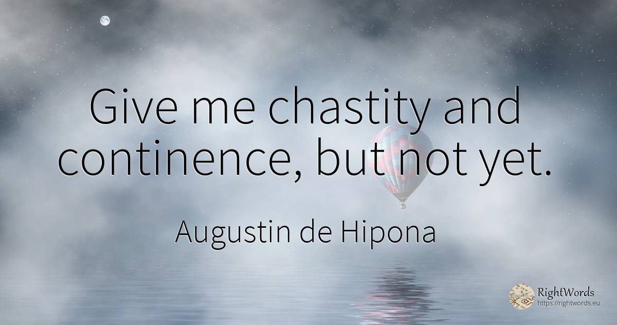 Give me chastity and continence, but not yet. - Saint Augustine (Augustine of Hippo) (Aurelius Augustinus)