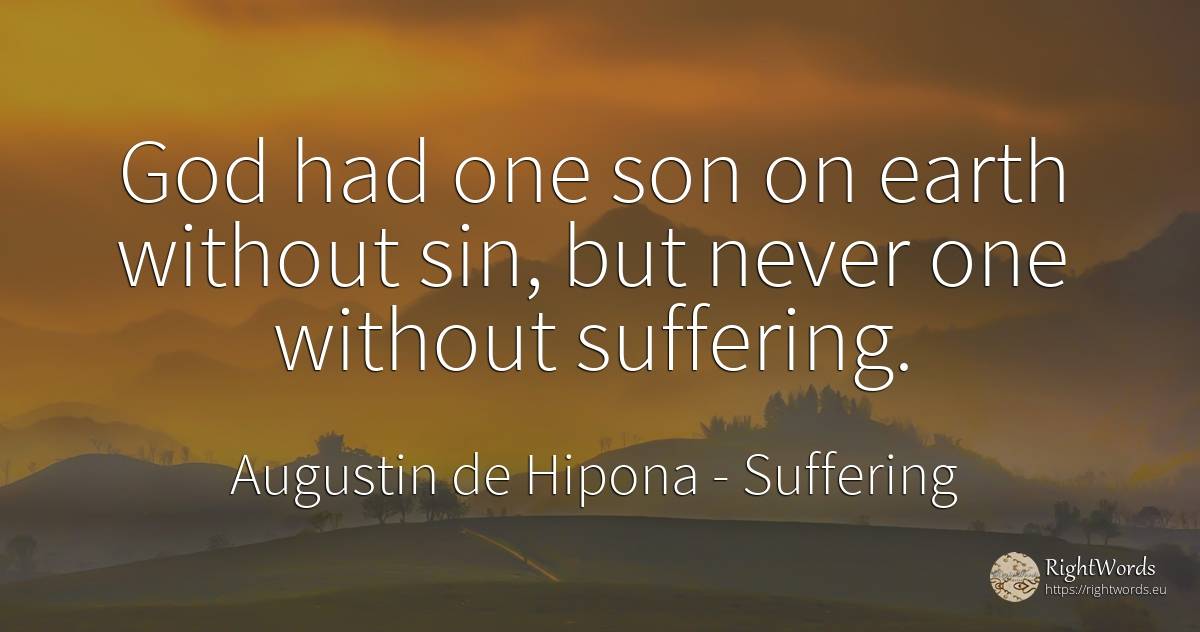 God had one son on earth without sin, but never one... - Saint Augustine (Augustine of Hippo) (Aurelius Augustinus), quote about suffering, sin, earth, god