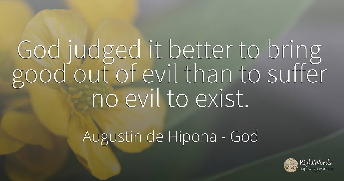 God judged it better to bring good out of evil than to... - Saint Augustine (Augustine of Hippo) (Aurelius Augustinus), quote about suffering, god, good, good luck