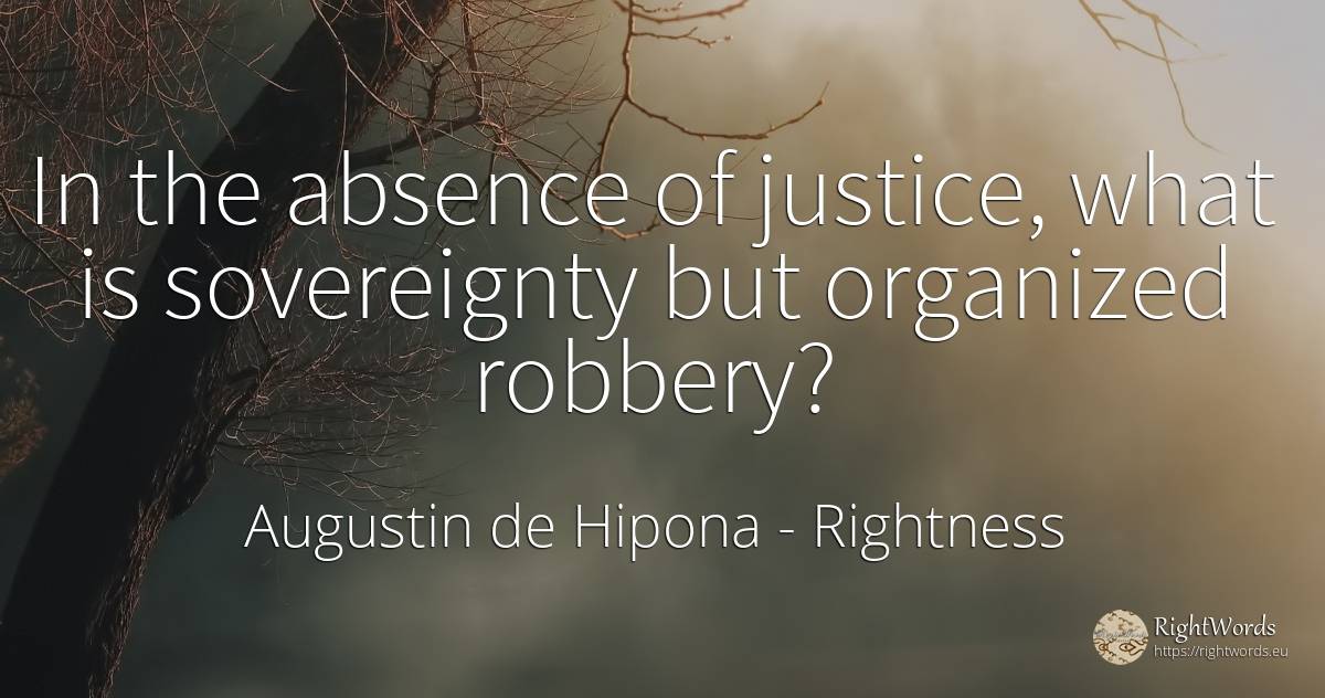 In the absence of justice, what is sovereignty but... - Saint Augustine (Augustine of Hippo) (Aurelius Augustinus), quote about rightness, justice