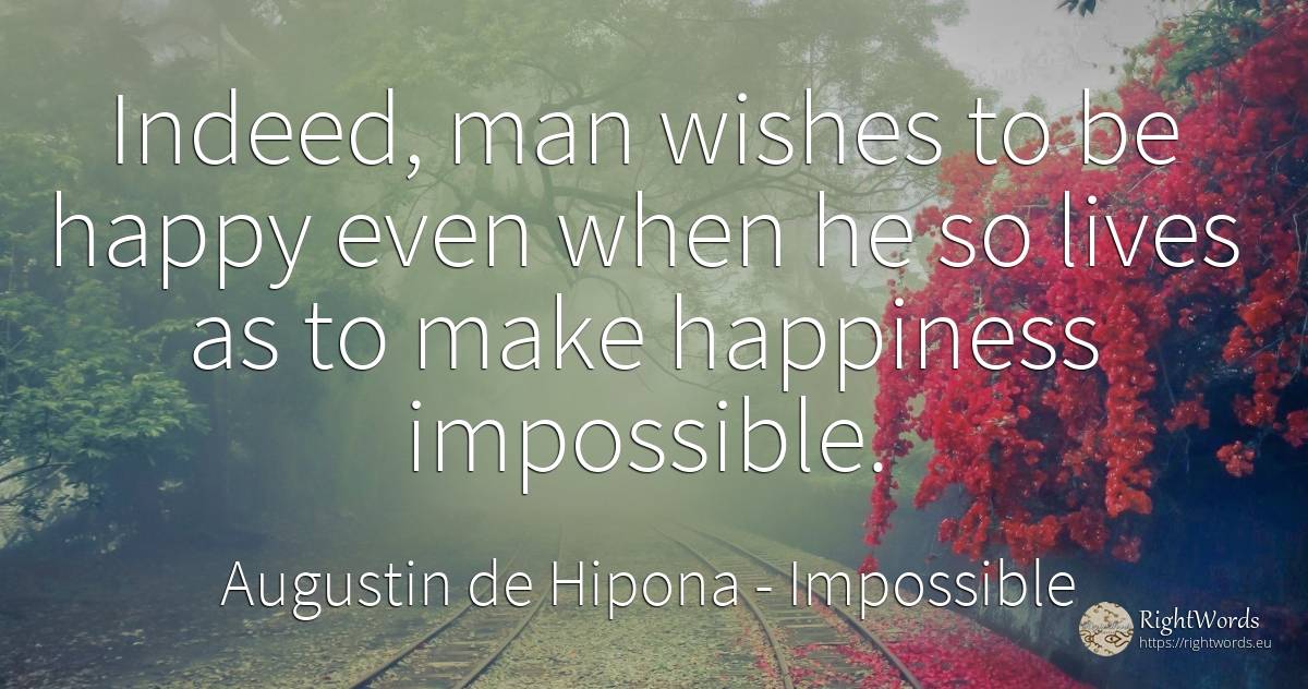 Indeed, man wishes to be happy even when he so lives as... - Saint Augustine (Augustine of Hippo) (Aurelius Augustinus), quote about happiness, impossible, man