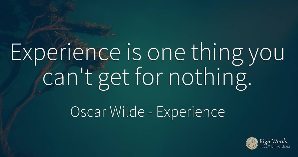 Experience is one thing you can't get for nothing. - Oscar Wilde, quote about experience, nothing, things