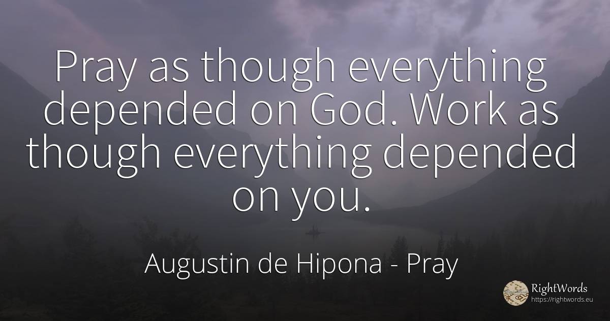 Pray as though everything depended on God. Work as though... - Saint Augustine (Augustine of Hippo) (Aurelius Augustinus), quote about pray, god, work