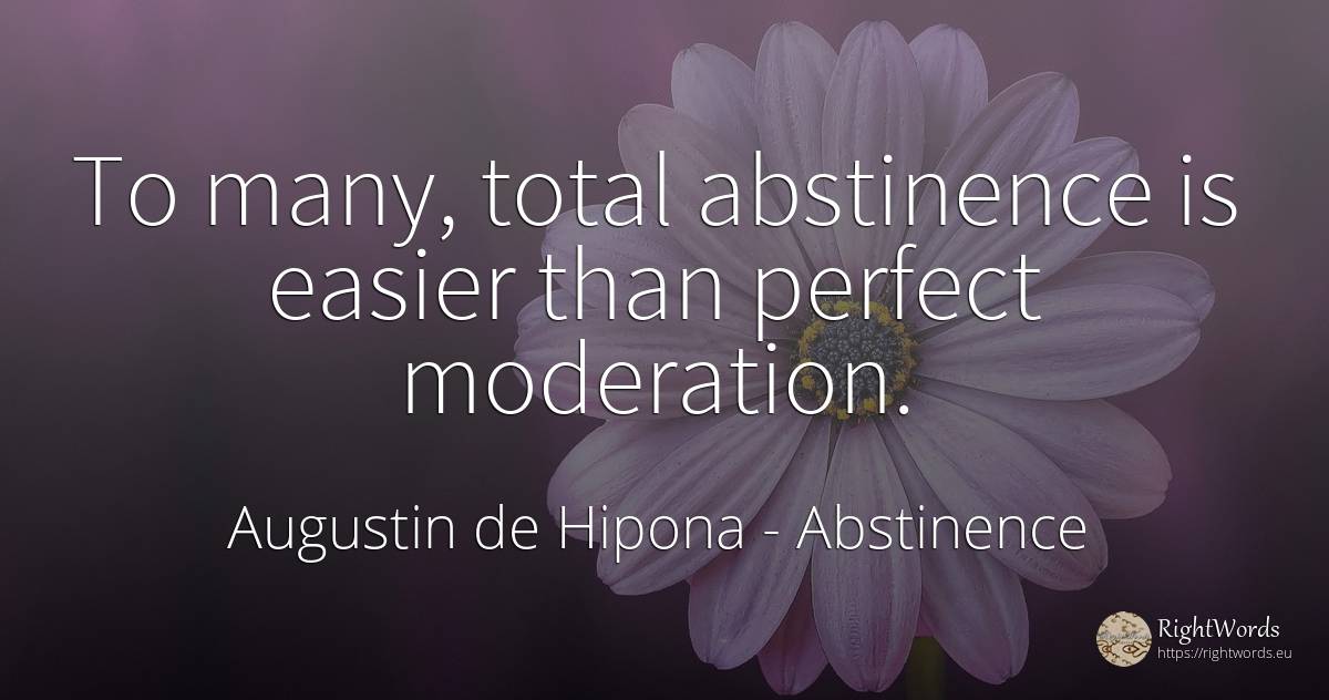 To many, total abstinence is easier than perfect moderation. - Saint Augustine (Augustine of Hippo) (Aurelius Augustinus), quote about abstinence, perfection