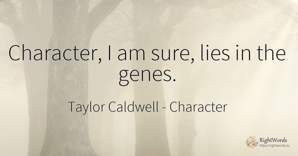 Character, I am sure, lies in the genes. - Taylor Caldwell, quote about character