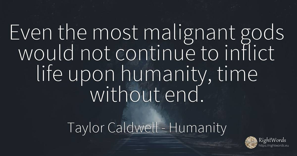 Even the most malignant gods would not continue to... - Taylor Caldwell, quote about humanity, end, time, life
