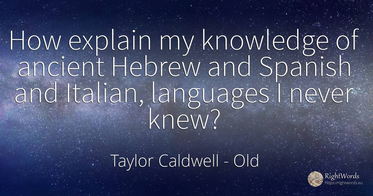 How explain my knowledge of ancient Hebrew and Spanish... - Taylor Caldwell, quote about old, knowledge