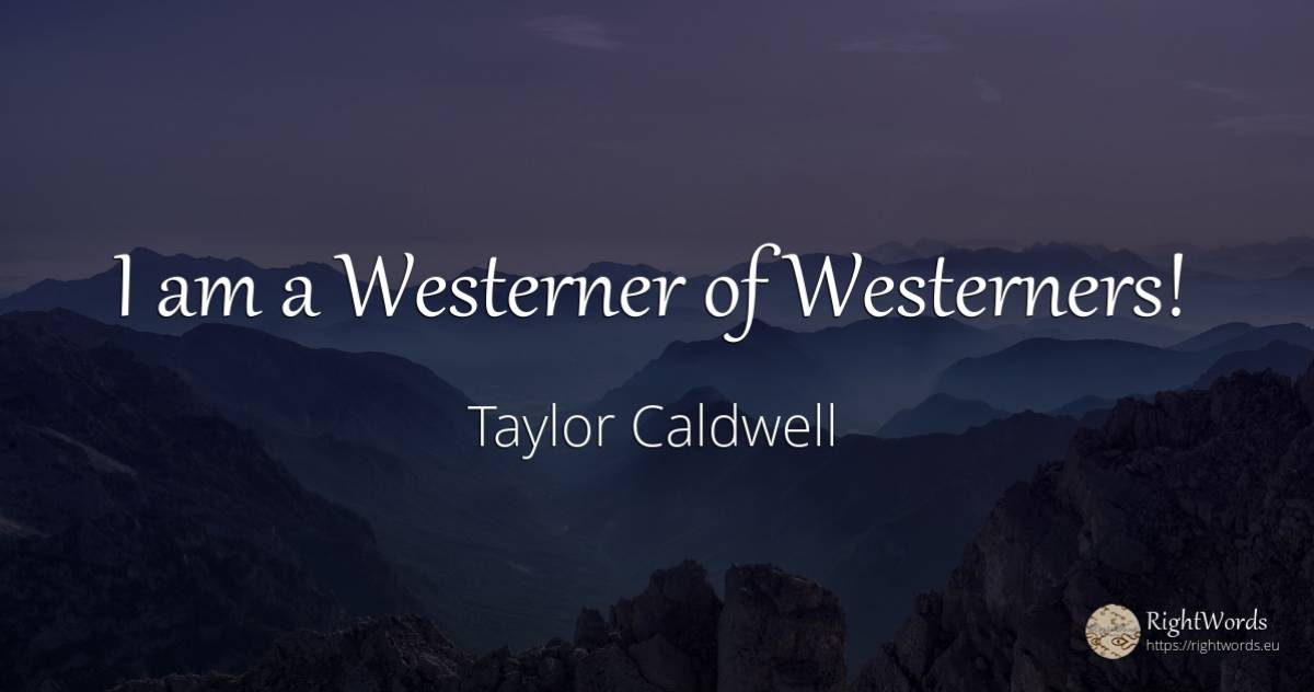 I am a Westerner of Westerners! - Taylor Caldwell