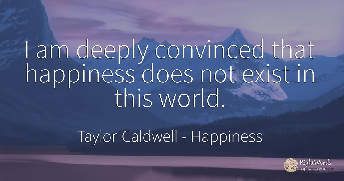 I am deeply convinced that happiness does not exist in... - Taylor Caldwell, quote about happiness, world