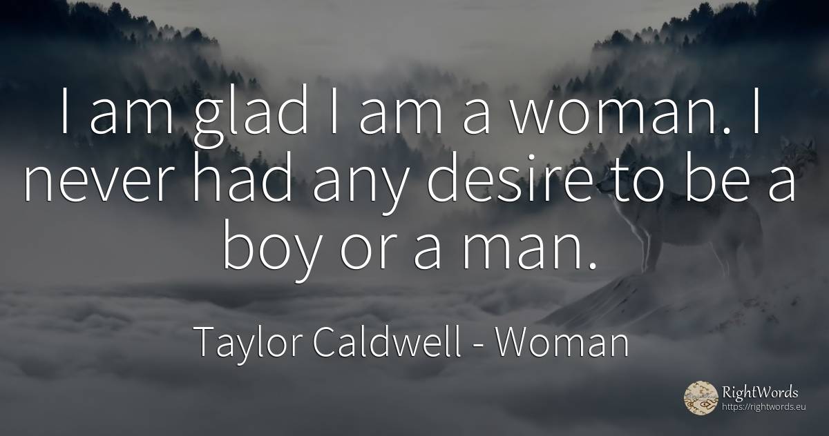 I am glad I am a woman. I never had any desire to be a... - Taylor Caldwell, quote about woman, man