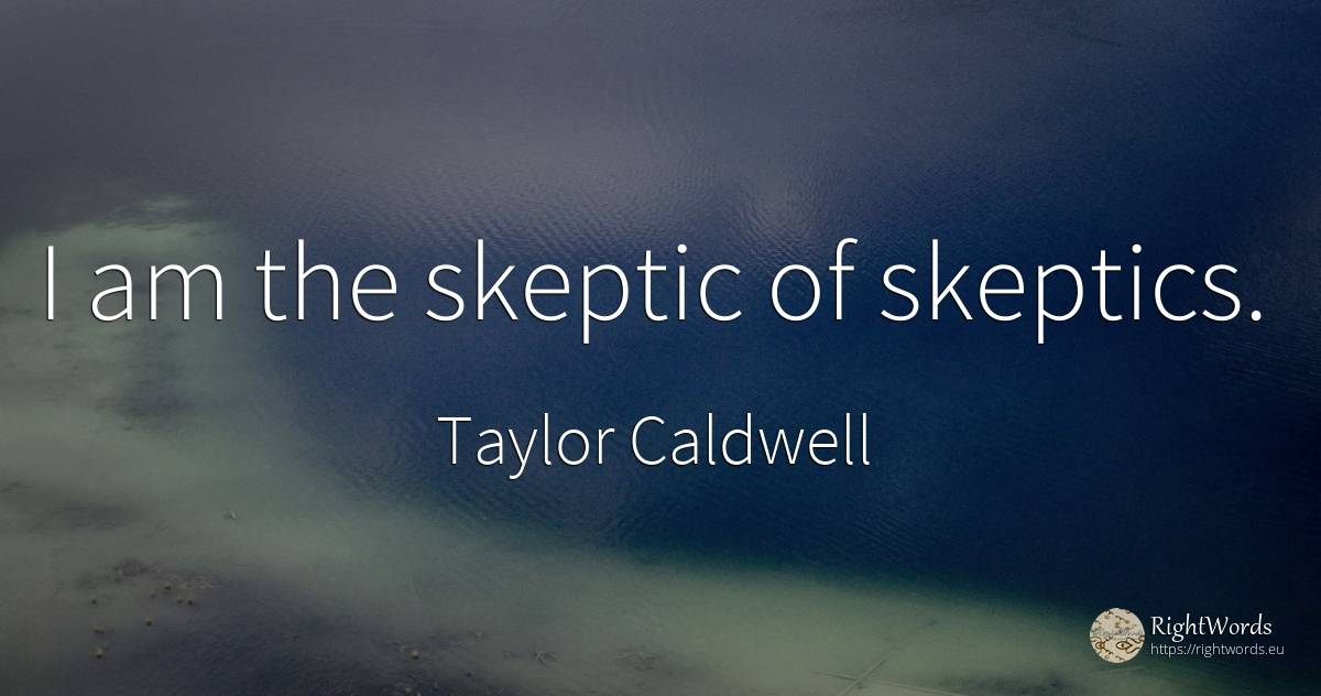 I am the skeptic of skeptics. - Taylor Caldwell
