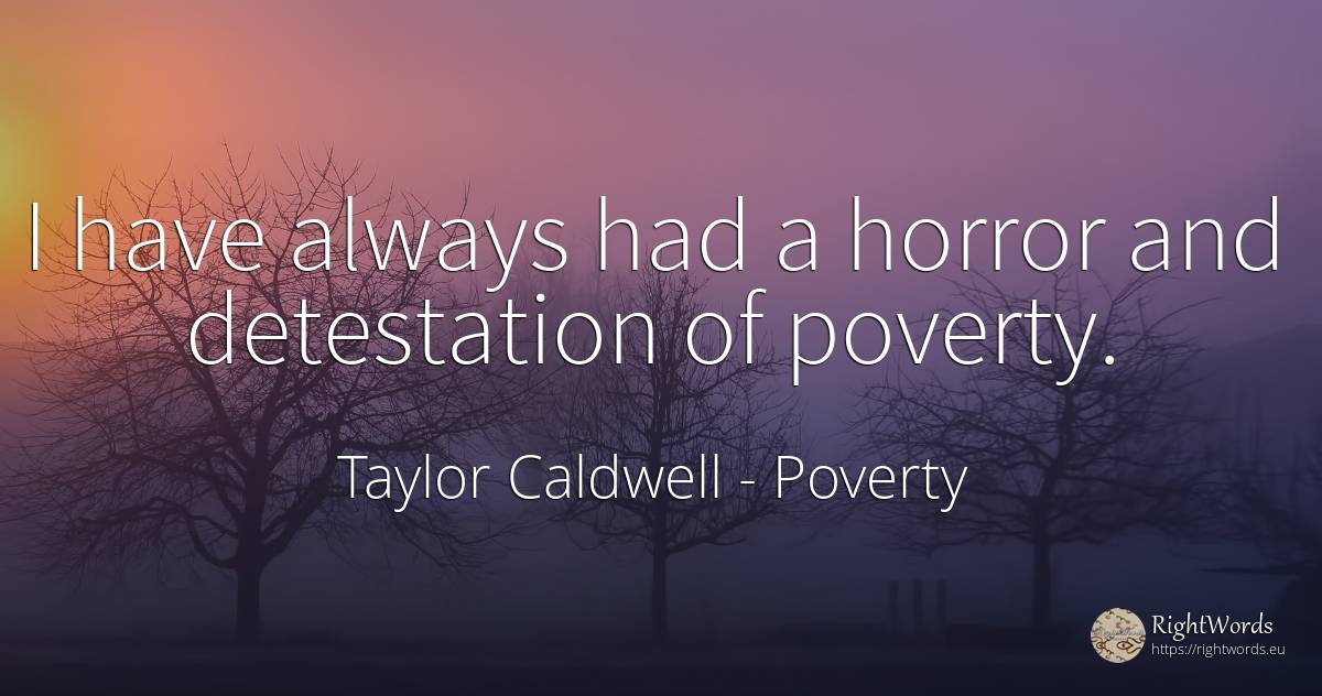 I have always had a horror and detestation of poverty. - Taylor Caldwell, quote about poverty