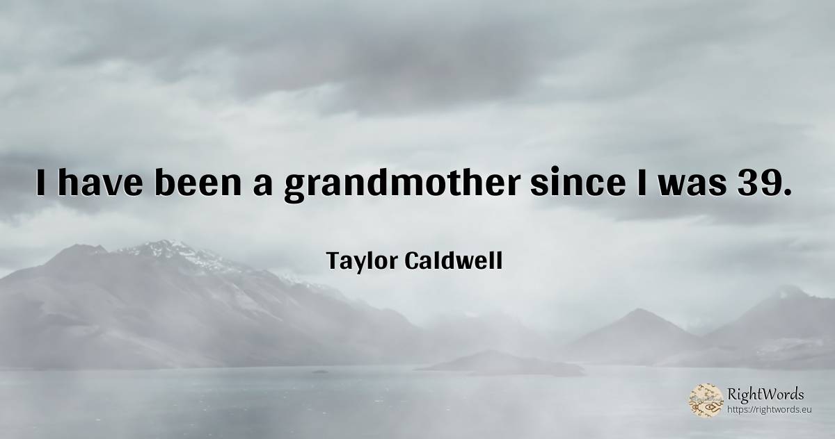 I have been a grandmother since I was 39. - Taylor Caldwell
