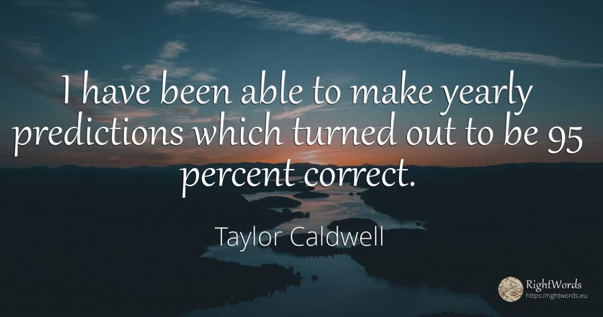 I have been able to make yearly predictions which turned... - Taylor Caldwell