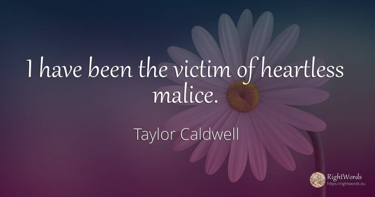 I have been the victim of heartless malice. - Taylor Caldwell, quote about victims