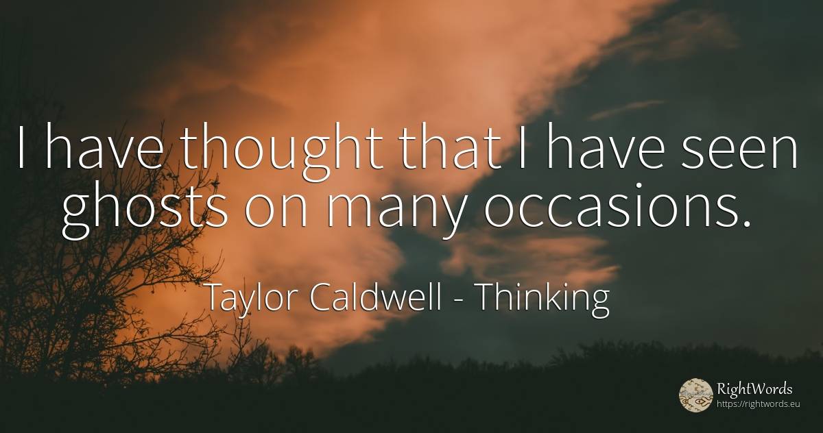 I have thought that I have seen ghosts on many occasions. - Taylor Caldwell, quote about thinking