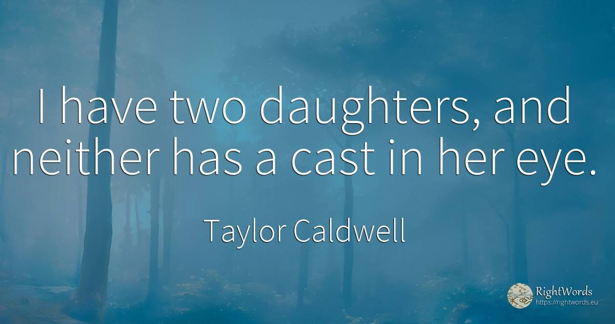 I have two daughters, and neither has a cast in her eye. - Taylor Caldwell