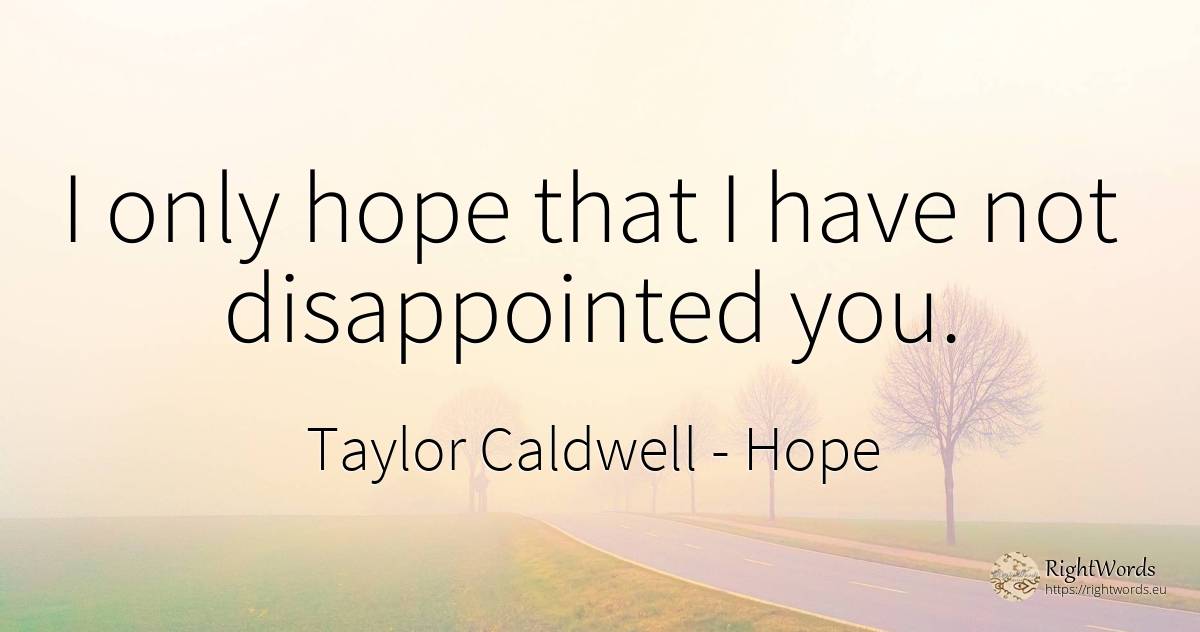 I only hope that I have not disappointed you. - Taylor Caldwell, quote about hope