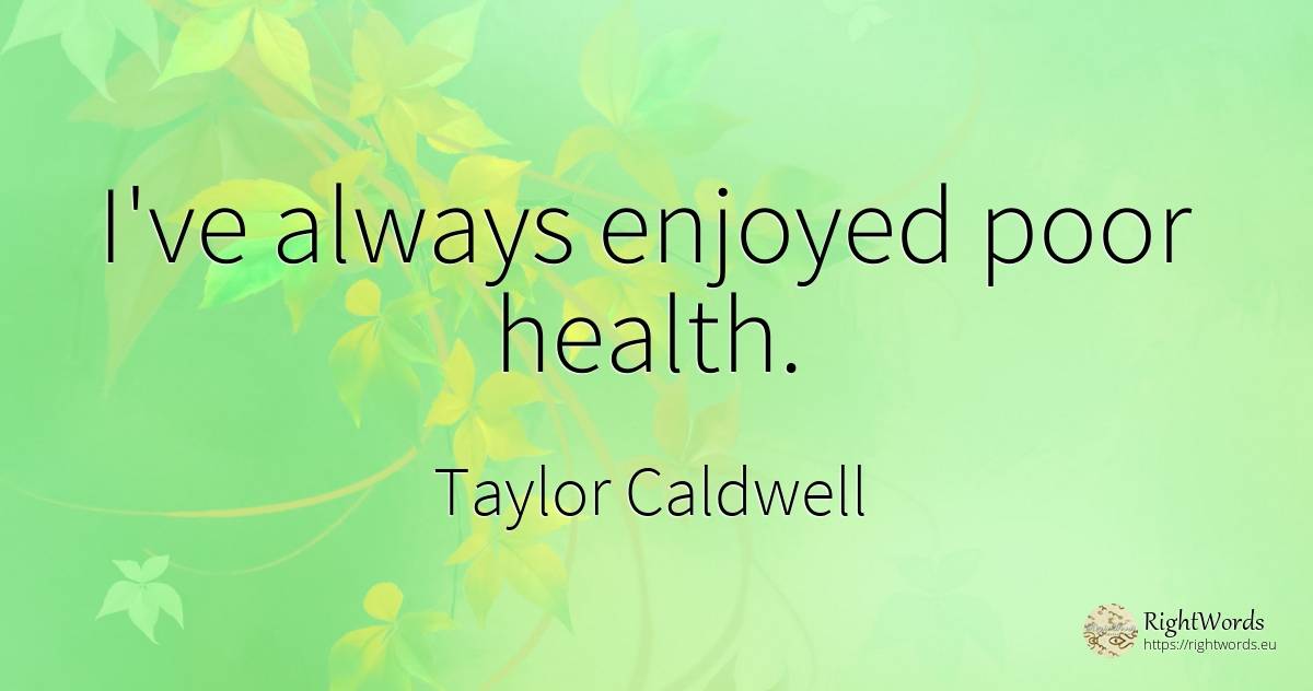 I've always enjoyed poor health. - Taylor Caldwell