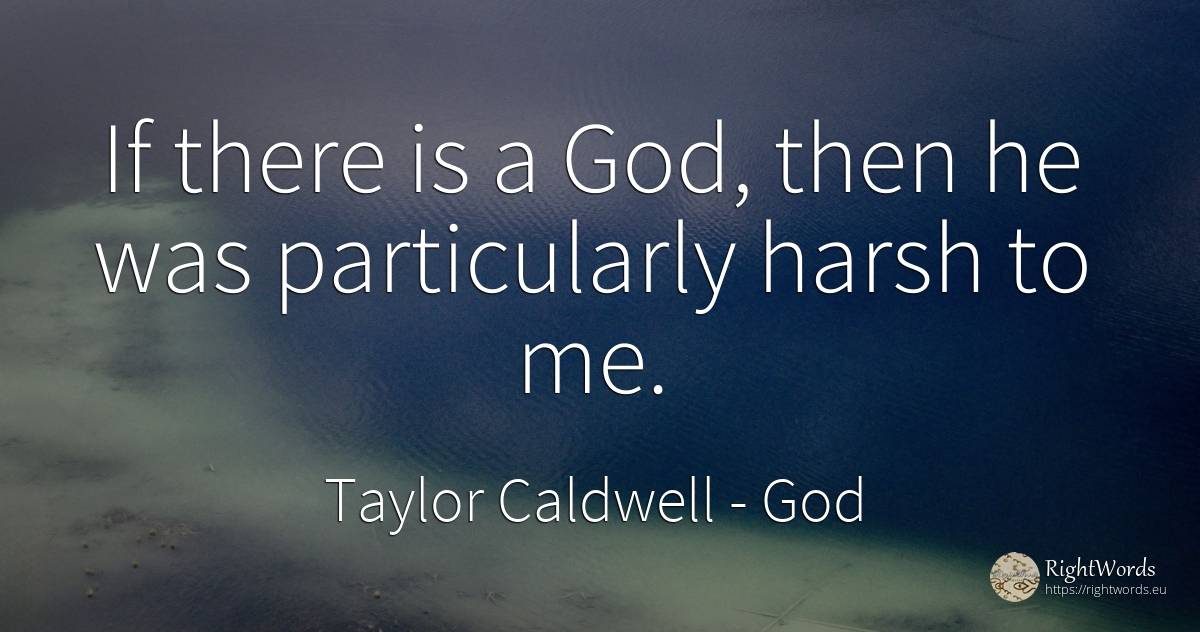 If there is a God, then he was particularly harsh to me. - Taylor Caldwell, quote about god