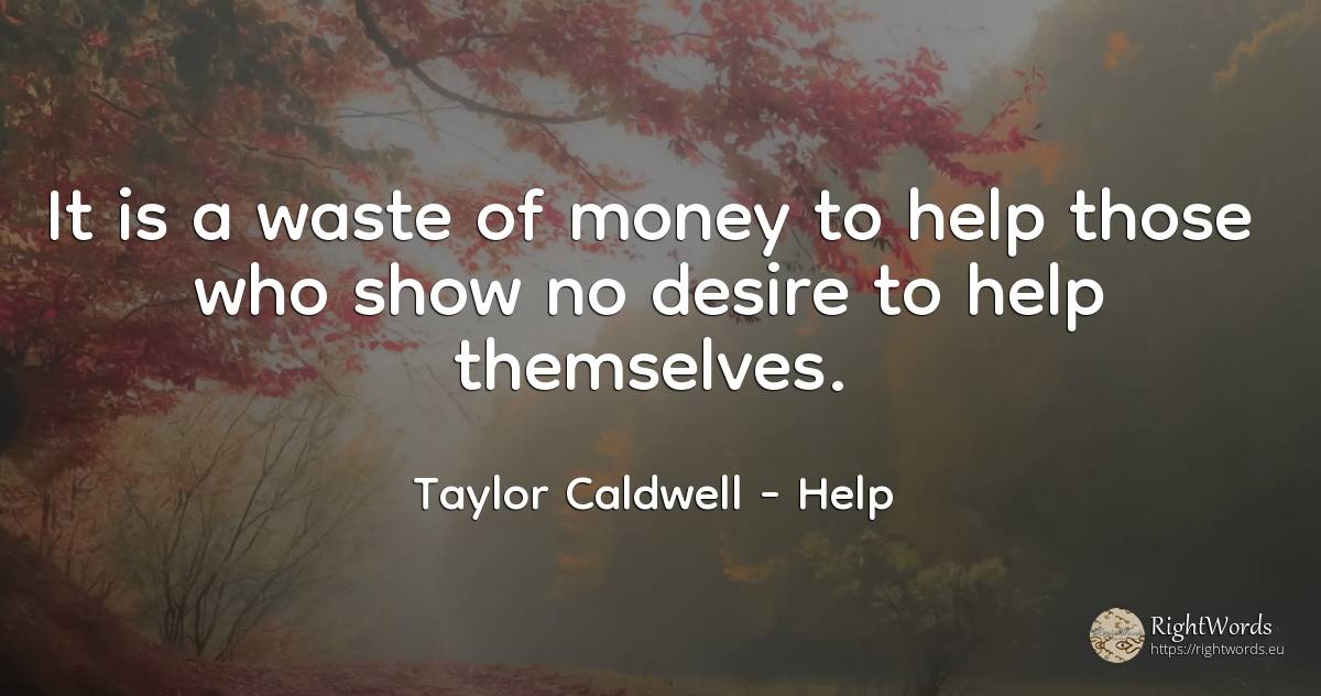 It is a waste of money to help those who show no desire... - Taylor Caldwell, quote about help, money