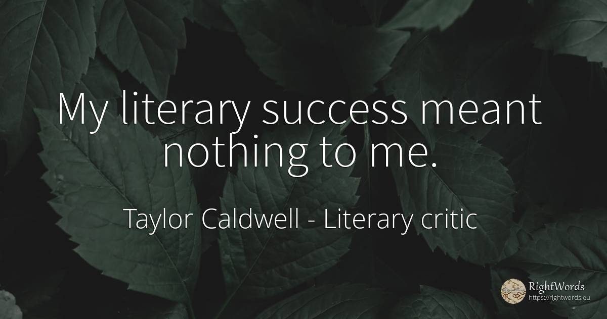 My literary success meant nothing to me. - Taylor Caldwell, quote about literary critic, nothing