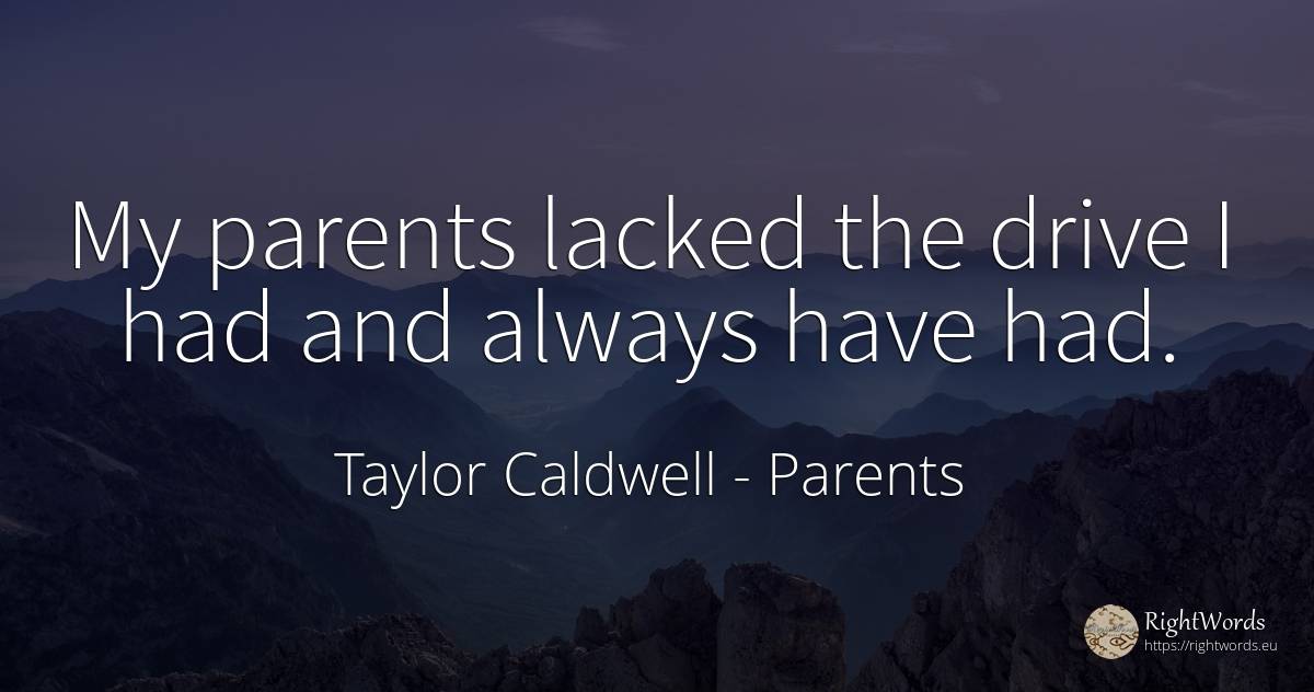 My parents lacked the drive I had and always have had. - Taylor Caldwell, quote about parents