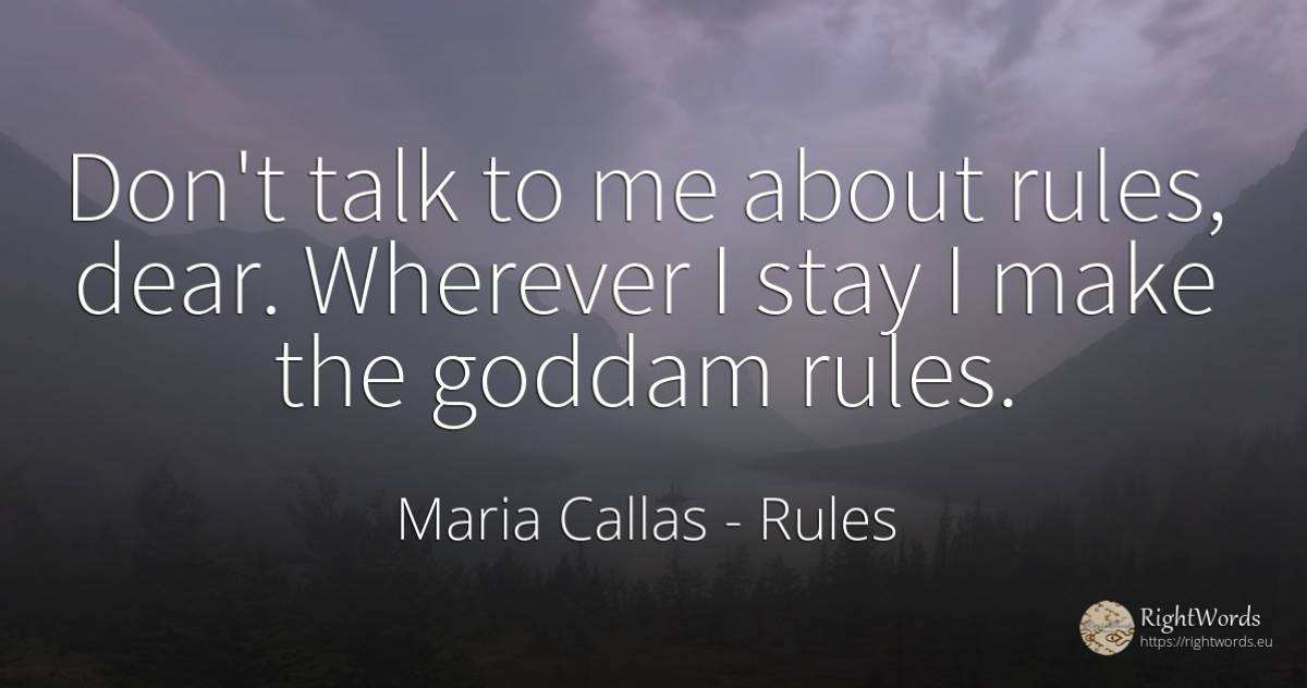 Don't talk to me about rules, dear. Wherever I stay I... - Maria Callas, quote about rules