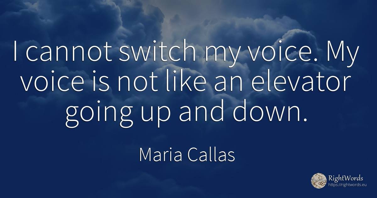 I cannot switch my voice. My voice is not like an... - Maria Callas, quote about voice