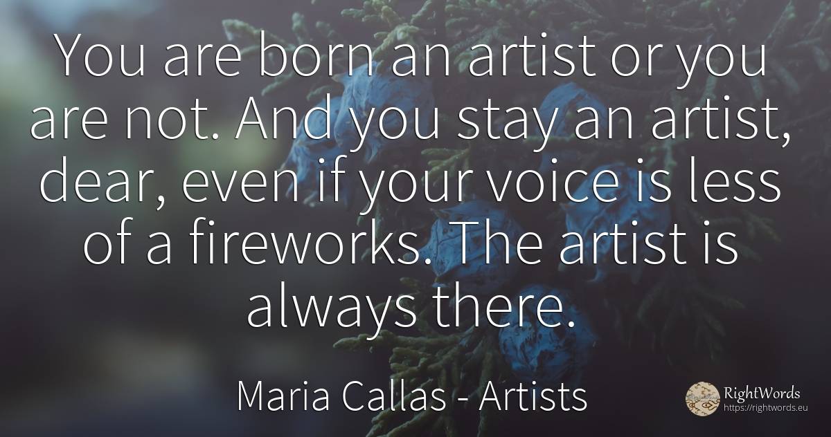You are born an artist or you are not. And you stay an... - Maria Callas, quote about artists, voice