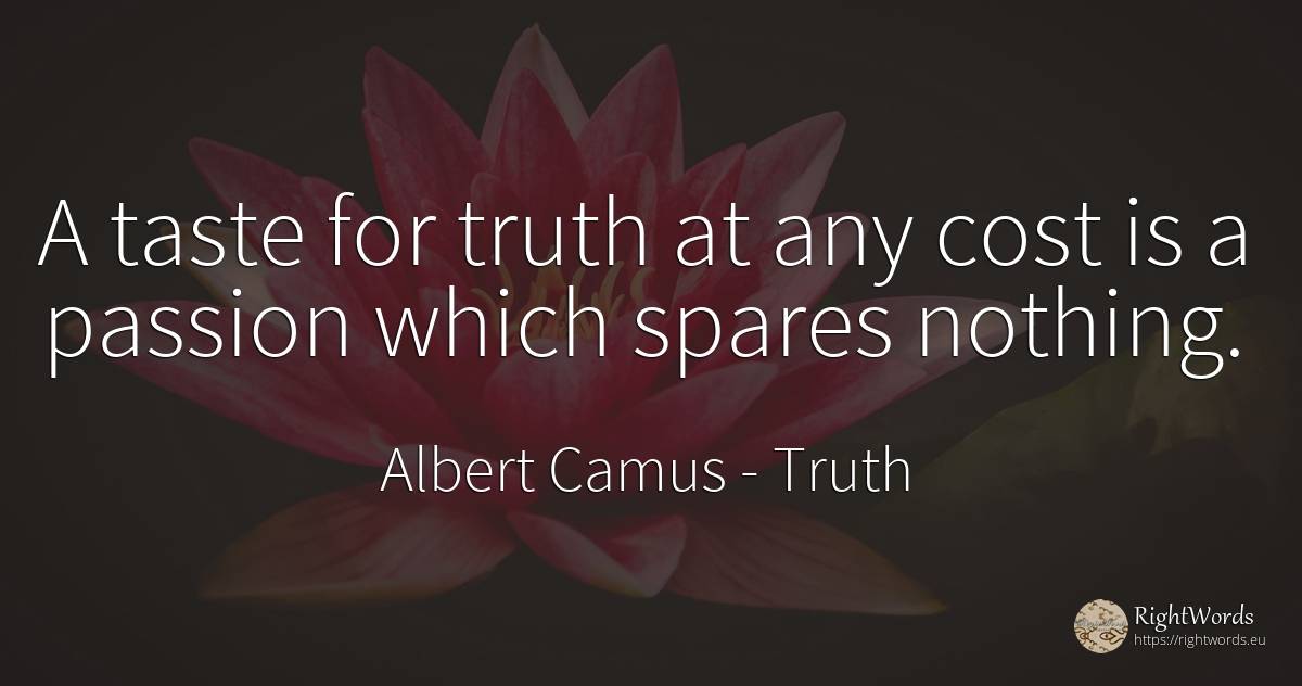 A taste for truth at any cost is a passion which spares... - Albert Camus, quote about truth, nothing