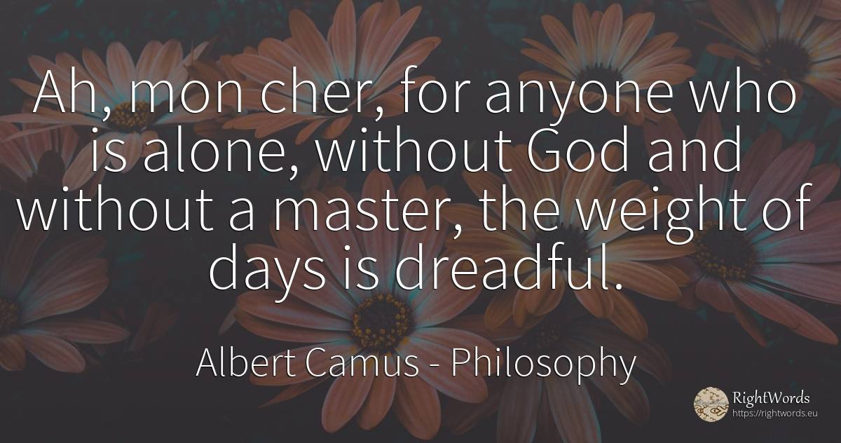 Ah, mon cher, for anyone who is alone, without God and... - Albert Camus, quote about philosophy, day, god