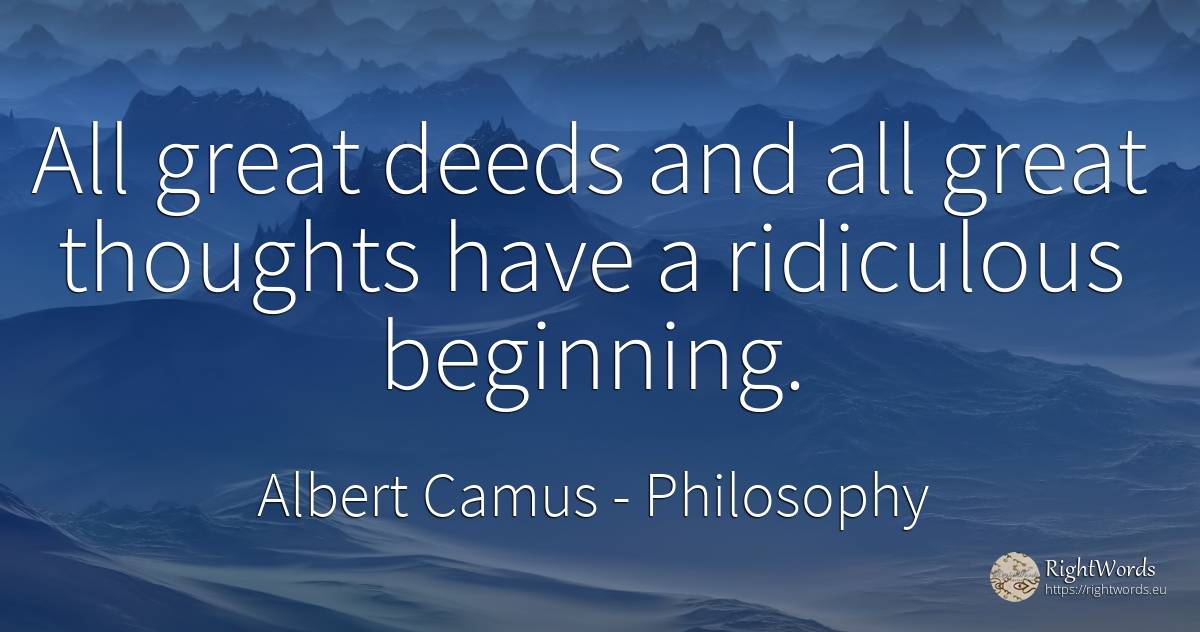 All great deeds and all great thoughts have a ridiculous... - Albert Camus, quote about philosophy, deeds, beginning