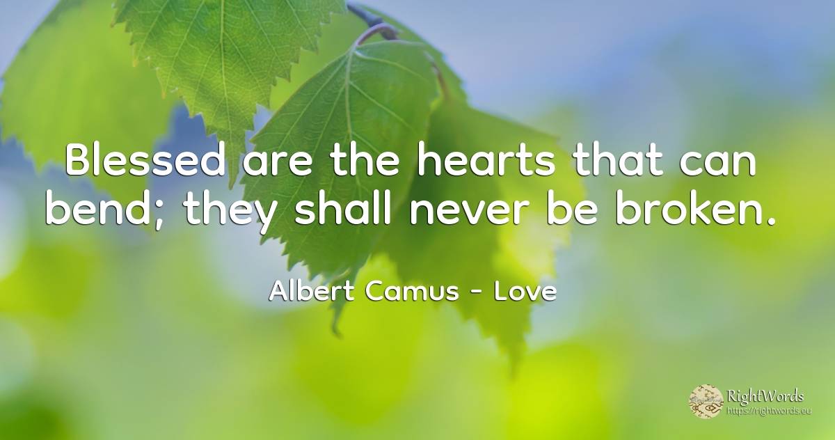 Blessed are the hearts that can bend; they shall never be... - Albert Camus, quote about love