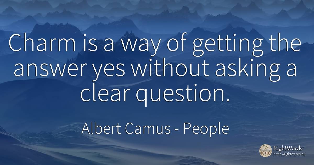Charm is a way of getting the answer yes without asking a... - Albert Camus, quote about people, charm, question