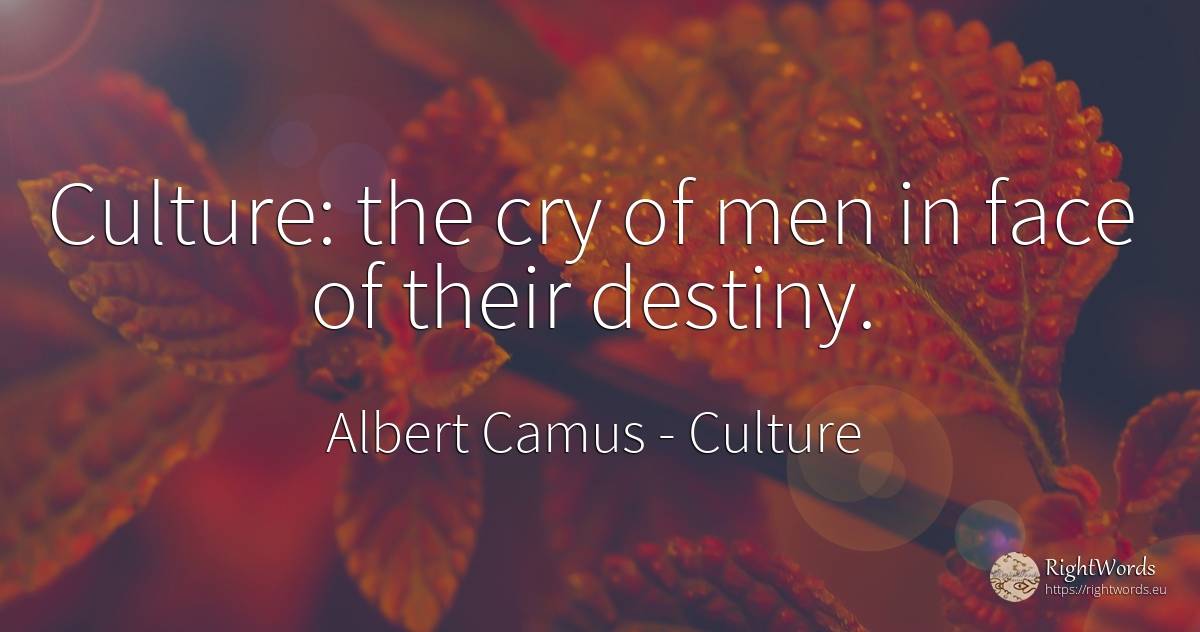 Culture: the cry of men in face of their destiny. - Albert Camus, quote about culture, destiny, man, face
