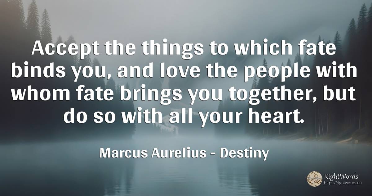 Accept the things to which fate binds you, and love the... - Marcus Aurelius (Marcus Catilius Severus), quote about destiny, heart, things, love, people