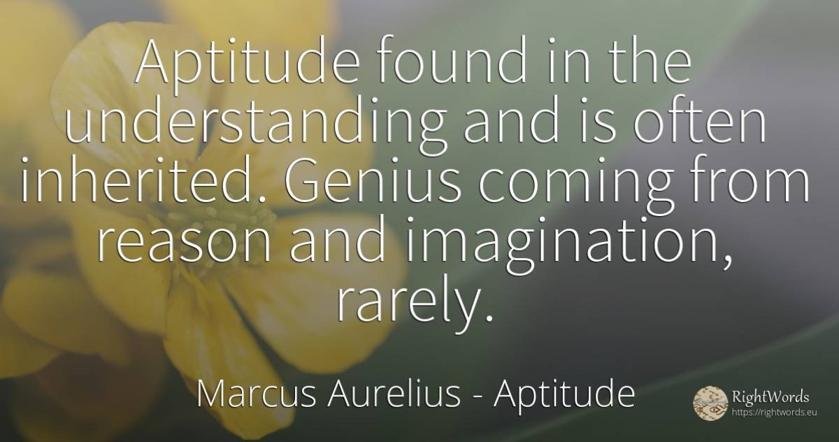 Aptitude found in the understanding and is often... - Marcus Aurelius (Marcus Catilius Severus), quote about aptitude, genius, imagination, reason