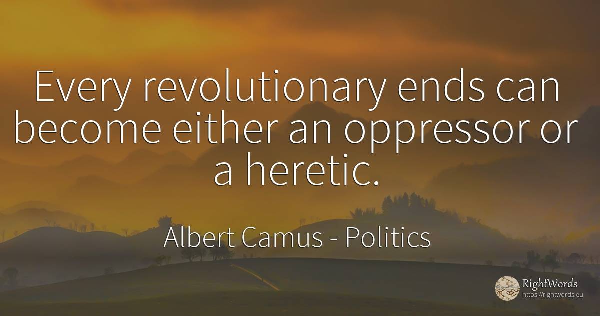 Every revolutionary ends can become either an oppressor... - Albert Camus, quote about politics, end
