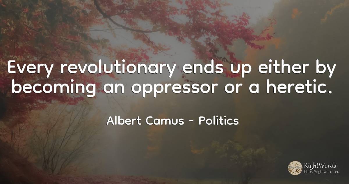 Every revolutionary ends up either by becoming an... - Albert Camus, quote about politics, end