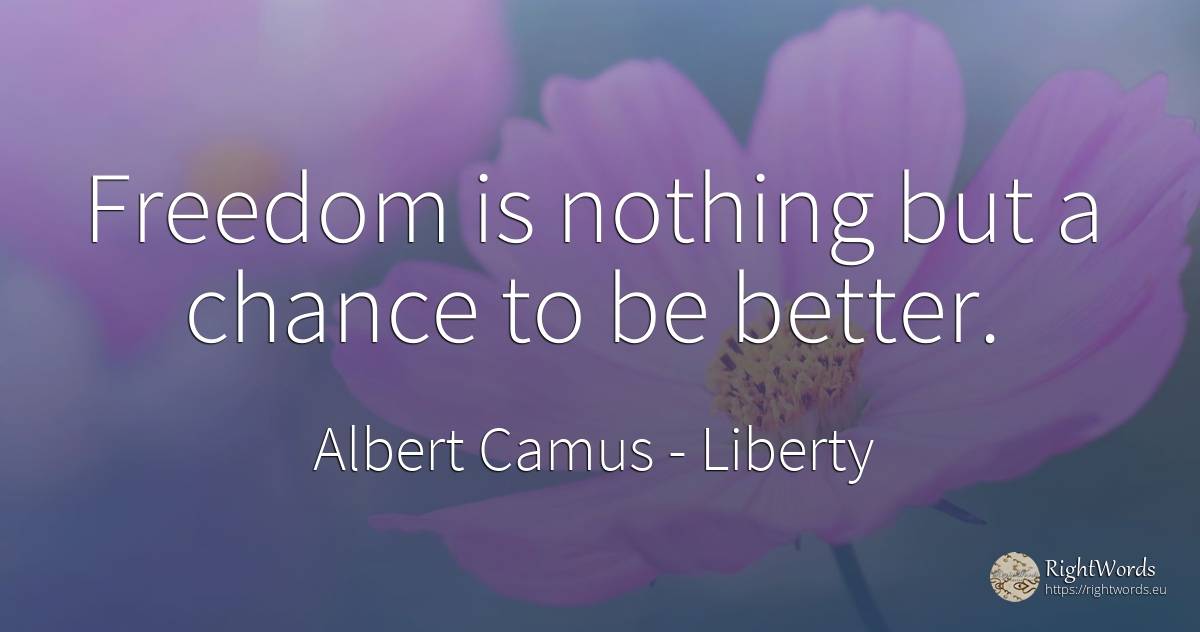 Freedom is nothing but a chance to be better. - Albert Camus, quote about liberty, chance, nothing