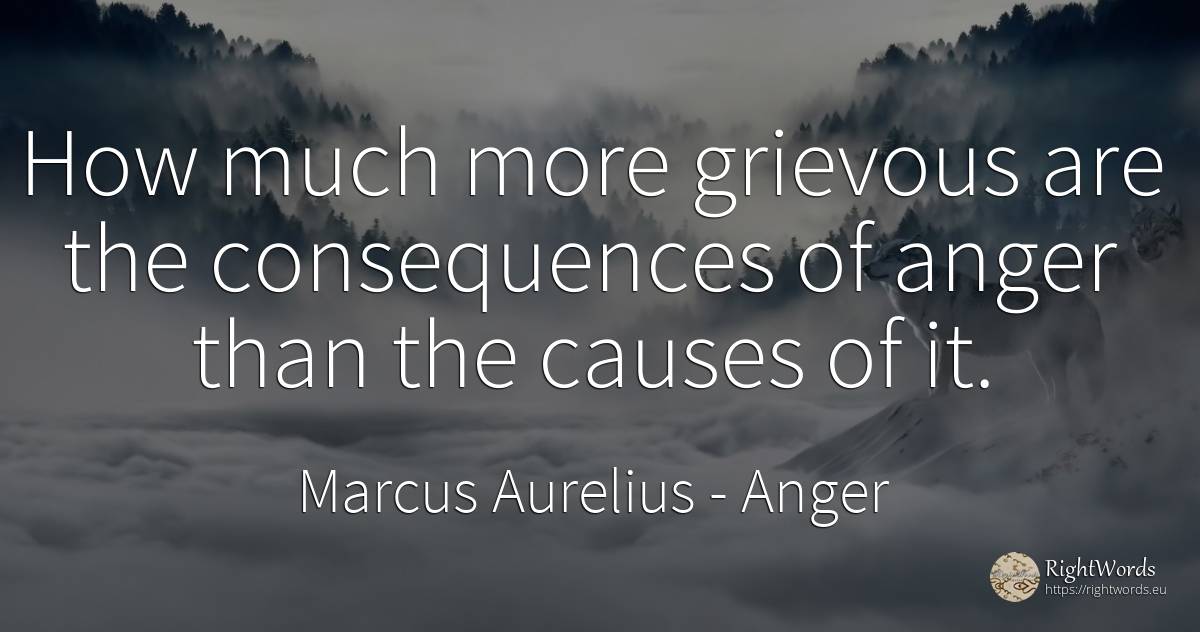 How much more grievous are the consequences of anger than... - Marcus Aurelius (Marcus Catilius Severus), quote about consequences, anger