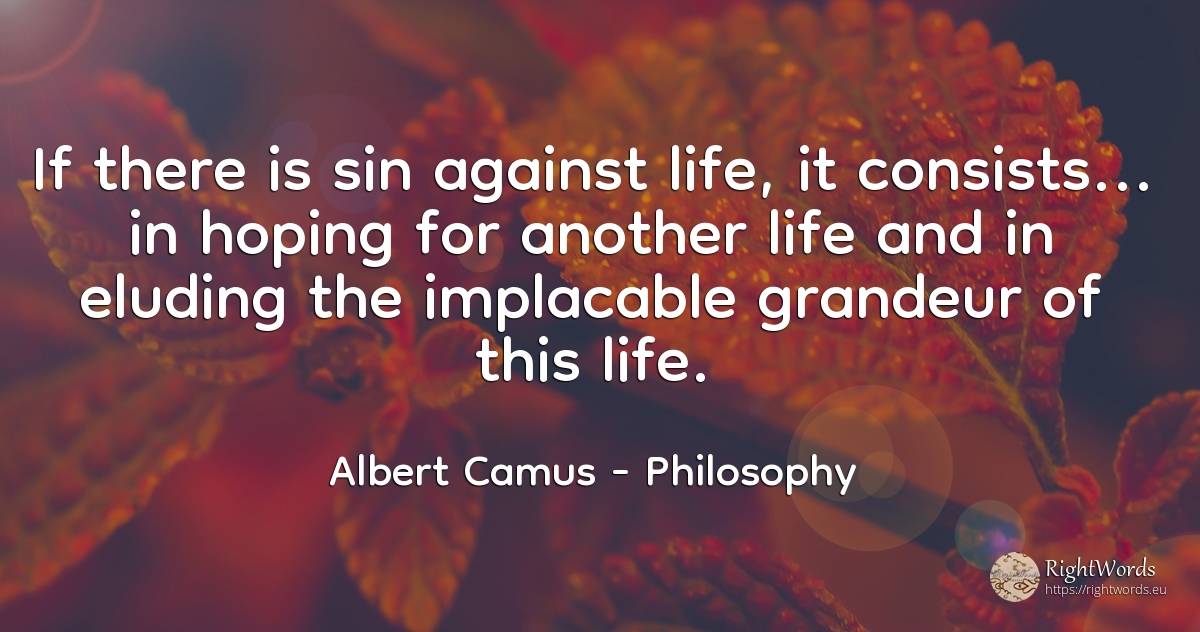 If there is sin against life, it consists... in hoping... - Albert Camus, quote about philosophy, life, sin
